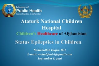 Mohebullah Faqiri, MD
E-mail: mohabfaqiri@gmail.com
September 8, 2016
Ataturk National Children
Hospital
Children’s Healthcare of Afghanistan
 
