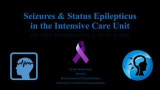 Seizures & Status Epilepticus
in the Intensive Care Unit
Dr. Kaveh Kazemian.
Pharm-D.
Board Certified of Clinical Pharmacy
Fellowship of Critical Care Pharmacotherapy
 