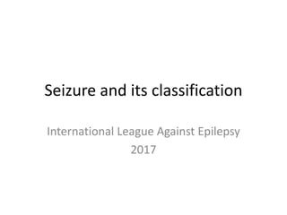 Seizure and its classification
International League Against Epilepsy
2017
 