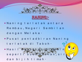  Na n i n g t e r l e t a k

R e mb a u , N e g e r i

a n t a r a

S e mb i l a n

d e n g a n Me l a k a .
Pu s a t

p e n t a d b i r a n Na n i n g

t e r l e t a k d i
 Ha s i l

Ta b o h .

k e l u a r a n d i

s e p e r t i

Na n i n g

b u a h -b u a h a n , s i r i h

d a n b i j i h t i ma h .

 
