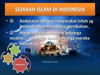 • 
 Kedekatan dengan masyarakat inilah yg
Kedekatan dengan masyarakat inilah yg
menyebabkan terjadinya pernikahan.
menyebabkan terjadinya pernikahan.
• 
 Mereka dapat membina keluarga
Mereka dapat membina keluarga
muslim
muslim sehingga sanak keluarga mereka
sehingga sanak keluarga mereka
pun
pun banyak yg masuk Islam.
banyak yg masuk Islam.
 