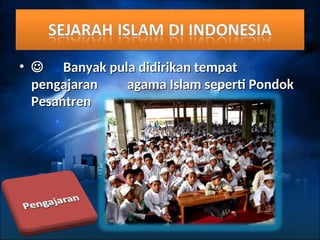 • 
 Banyak pula didirikan tempat
Banyak pula didirikan tempat
pengajaran
pengajaran agama Islam seperti Pondok
agama Islam seperti Pondok
Pesantren
Pesantren
 