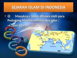 • 
 Masuknya Islam dibawa oleh para
Masuknya Islam dibawa oleh para
Pedagang Muslim melalui dua jalur :
Pedagang Muslim melalui dua jalur :
→
→ Jalur Utara
Jalur Utara
 