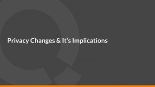 24
Privacy Changes & It’s Implications
 