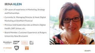 5
IRINA KLEIN
• 20+ years of experience in Marketing, Strategy
and Partnerships
• Currently Sr. Managing Director & Head, Digital
Marketing at OneMain Financial
• Previous held leadership roles at Ditech, Digitas
Health, SAP, Unisys, etc.
• Board Member, Customer Experience at Rutgers
University-New Brunswick
 