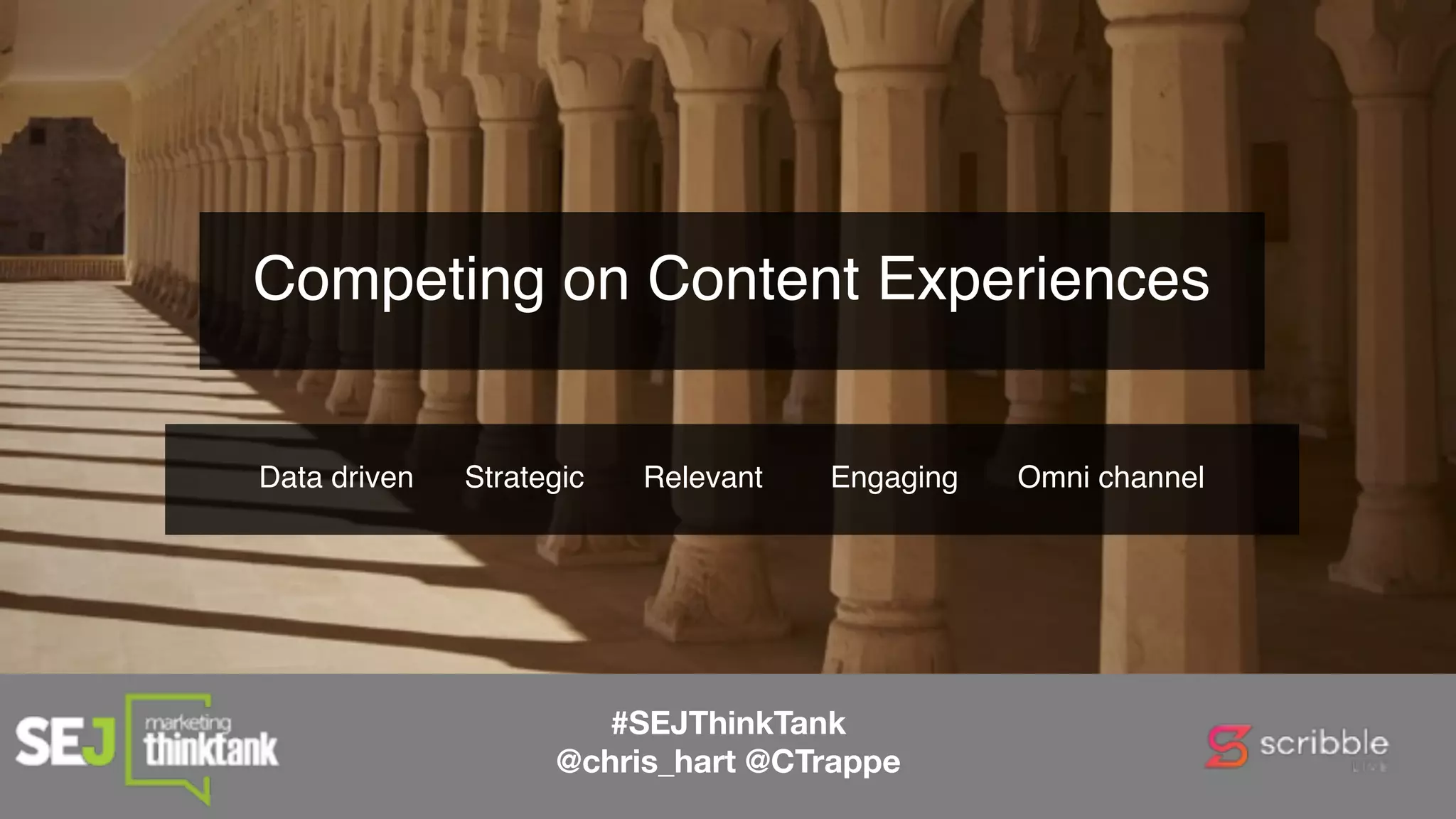 Competing on Content Experiences
Data driven Strategic Relevant Engaging Omni channel
#SEJThinkTank
@chris_hart @CTrappe
 