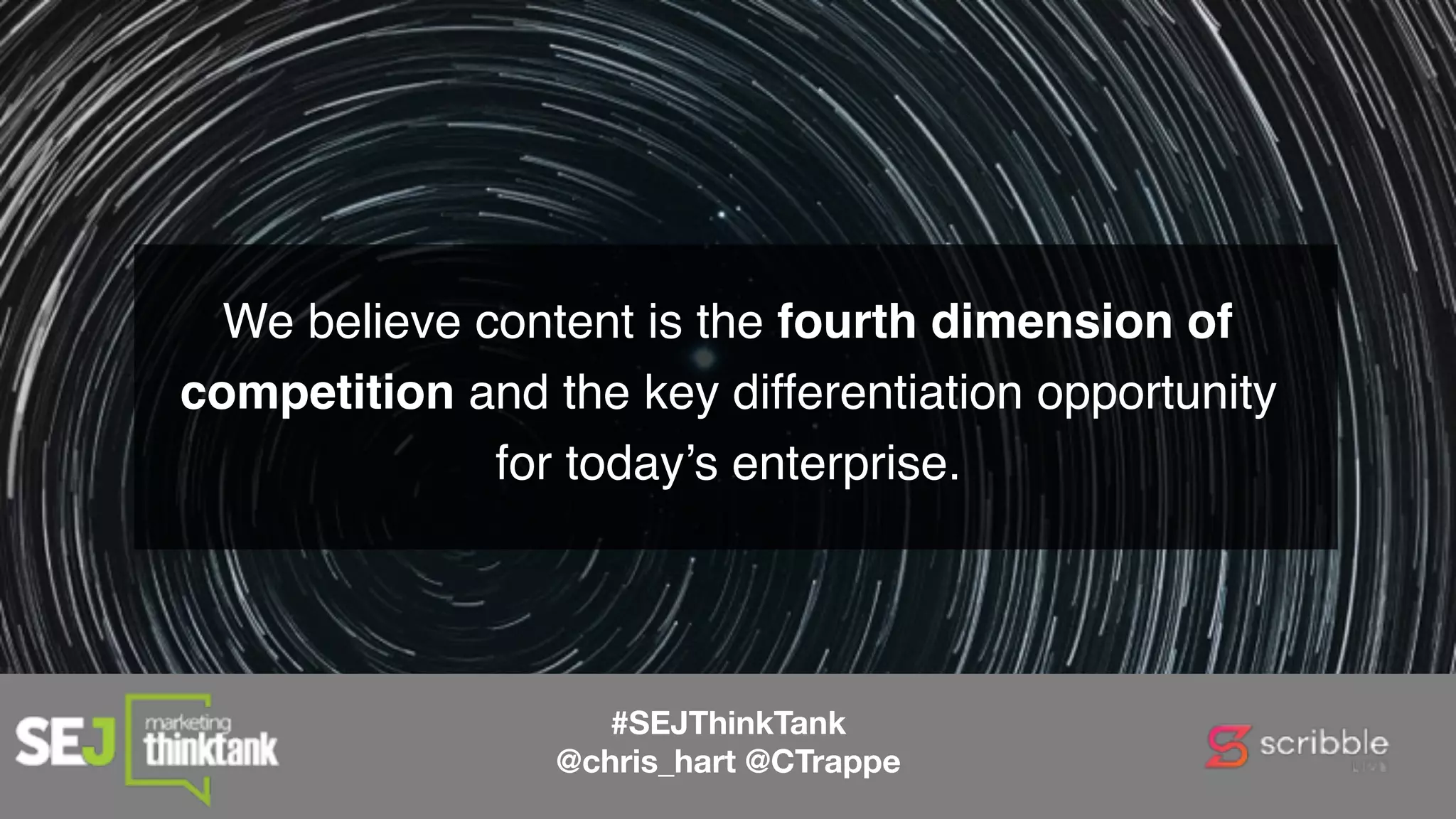 We believe content is the fourth dimension of
competition and the key differentiation opportunity
for today’s enterprise.
#SEJThinkTank
@chris_hart @CTrappe
 