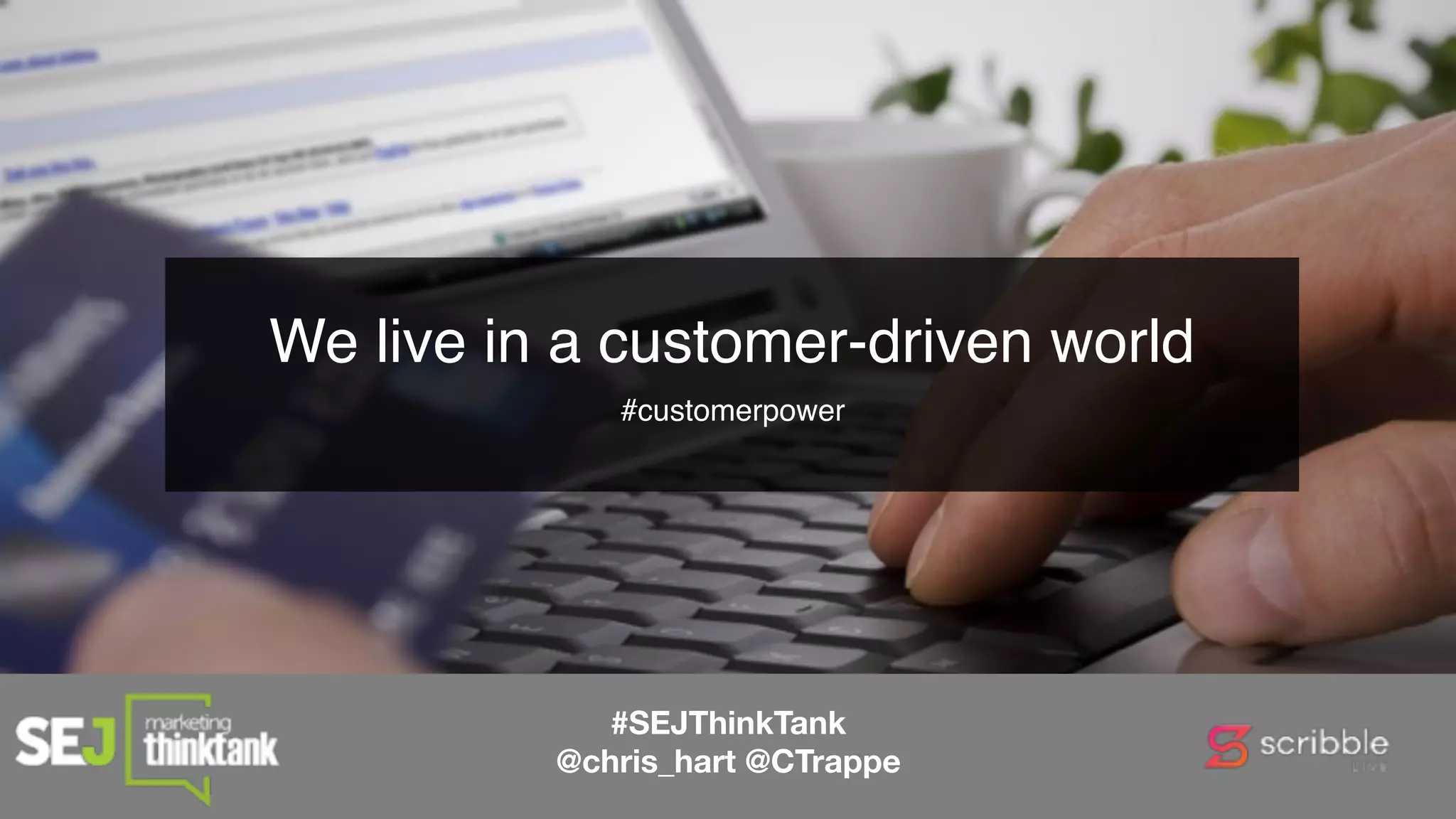 We live in a customer-driven world  
#customerpower 
 
#SEJThinkTank
@chris_hart @CTrappe
 