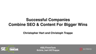 #SEJThinkTank
@chris_hart @CTrappe
Successful Companies
Combine SEO & Content For Bigger Wins
Christopher Hart and Christoph Trappe
 