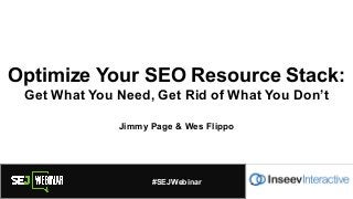 Optimize Your SEO Resource Stack:
Get What You Need, Get Rid of What You Don’t
Jimmy Page & Wes Flippo
#SEJWebinar
@your_twitter_handle
#SEJWebinar
 
