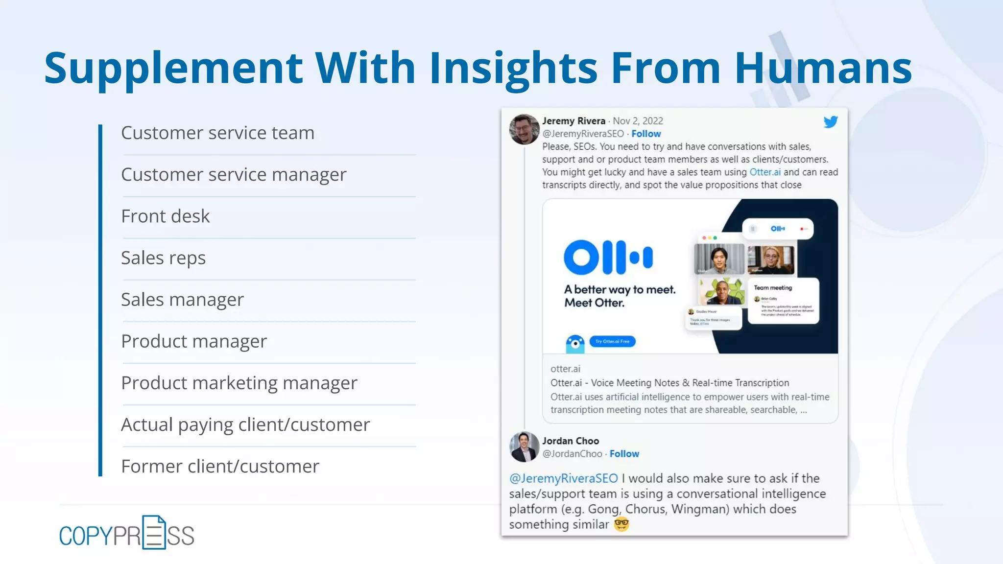 Supplement With Insights From Humans
Customer service team
Customer service manager
Front desk
Sales reps
Sales manager
Product manager
Product marketing manager
Actual paying client/customer
Former client/customer
 