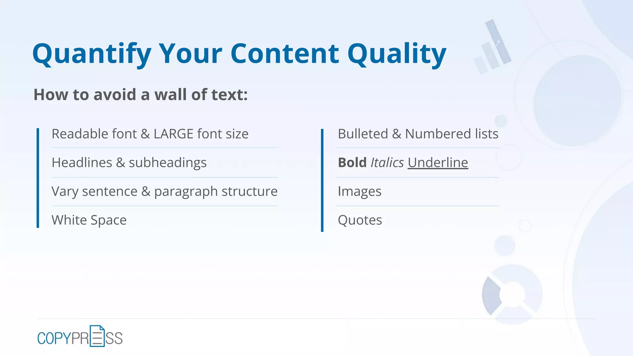 Quantify Your Content Quality
How to avoid a wall of text:
Readable font & LARGE font size
Headlines & subheadings
Vary sentence & paragraph structure
White Space
Bulleted & Numbered lists
Bold Italics Underline
Images
Quotes
 
