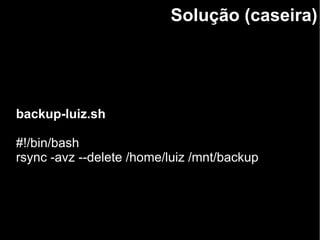 Solução (caseira)
backup-luiz.sh
#!/bin/bash
rsync -avz --delete /home/luiz /mnt/backup
 