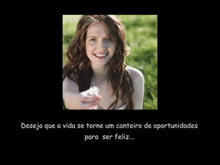 Desejo que a vida se torne um canteiro de oportunidades  para  ser feliz...  