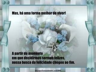 Mas, há uma forma melhor de viver!




A partir do momento
em que decidirmos sermos felizes,
nossa busca da felicidade chegou ao fim.
 