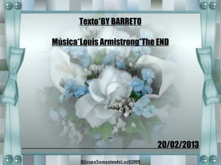 Texto*BY BARRETO

Música*Louis Armistrong*The END




                            20/02/2013
 