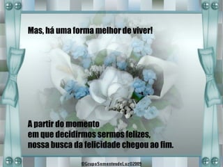 Mas, há uma forma melhor de viver!




A partir do momento
em que decidirmos sermos felizes,
nossa busca da felicidade chegou ao fim.
 