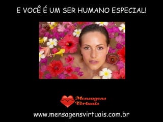 E VOCÊ É UM SER HUMANO ESPECIAL! www.mensagensvirtuais.com.br 
