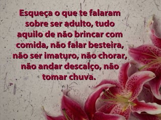 Esqueça o que te falaram sobre ser adulto, tudo aquilo de não brincar com comida, não falar besteira, não ser imaturo, não chorar, não andar descalço, não tomar chuva.  