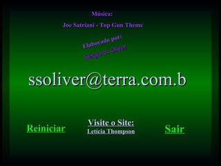Música:  Joe Satriani - Top Gun Theme [email_address]   Elaborado por: Sérgio S. Oliver Reiniciar Sair Visite o Site: Letícia Thompson 