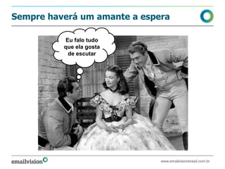 Sempre haverá um amante a espera

          Eu falo tudo
          que ela gosta
           de escutar




                              www.emailvisionbrasil.com.br
 