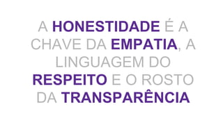 A HONESTIDADE É A
CHAVE DA EMPATIA, A
LINGUAGEM DO
RESPEITO E O ROSTO
DA TRANSPARÊNCIA
 