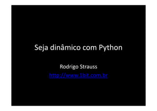 Seja dinâmico com Python

        Rodrigo Strauss
        Rodrigo Strauss
    http://www.1bit.com.br
 