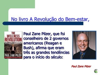 No livro A Revolução do Bem-estar, Paul Zane Pilzer Paul Zane Pilzer, que foi conselheiro de 2 governos americanos (Reagan e Bush), afirma   que eram três as grandes tendências para o início do século: 