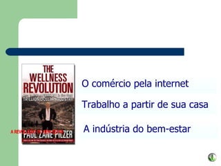 O comércio pela internet Trabalho a partir de sua casa A indústria do bem-estar A REVOLUÇÃO DO BEM-ESTAR 