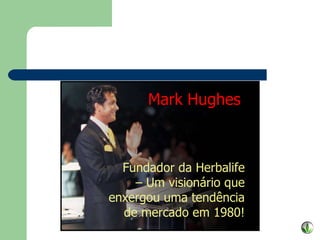 Fundador da Herbalife –  Um visionário que enxergou uma tendência de mercado em 1980! Mark Hughes 
