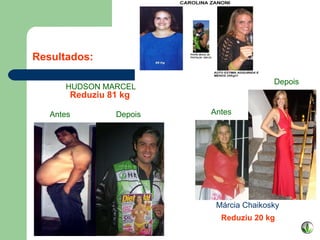 Resultados: HUDSON MARCEL Reduziu 81 kg Antes  Depois Reduziu 20 kg   Márcia Chaikosky Antes Depois 