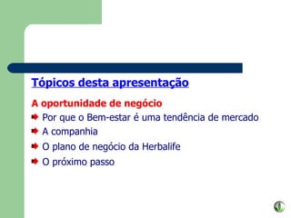 Tópicos desta apresentação A oportunidade de negócio Por que o Bem-estar é uma tendência de mercado A companhia O plano de negócio da Herbalife O próximo passo 