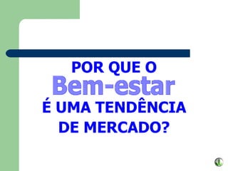 Bem-estar POR QUE O É UMA TENDÊNCIA DE MERCADO? 