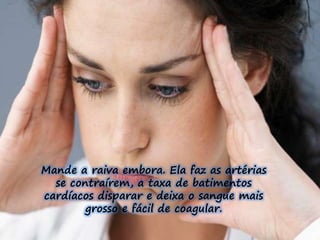 Mande a raiva embora. Ela faz as artérias 
se contraírem, a taxa de batimentos 
cardíacos disparar e deixa o sangue mais 
grosso e fácil de coagular. 
 