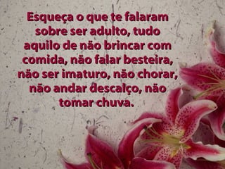 Esqueça o que te falaram sobre ser adulto, tudo aquilo de não brincar com comida, não falar besteira, não ser imaturo, não chorar, não andar descalço, não tomar chuva.  