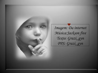 Imagem: Da internet Música:Jackson five Texto: Grazi_gyn PPS: Grazi_gyn 