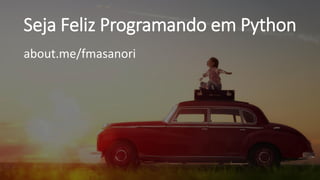Seja Feliz Programando em Python
about.me/fmasanori
 