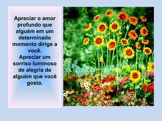 Apreciar o amor
profundo que
alguém em um
determinado
momento dirige a
você.
Apreciar um
sorriso luminoso
de alegria de
alguém que você
gosta.
 
