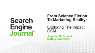 From Science Fiction
To Marketing Reality:
Exploring The Impact
Of AI
Jennifer McDonald
Matt G. Southern
 