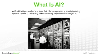 Matt G. Southern
What Is AI?
Artificial Intelligence refers to a broad field of computer science aimed at creating
systems...