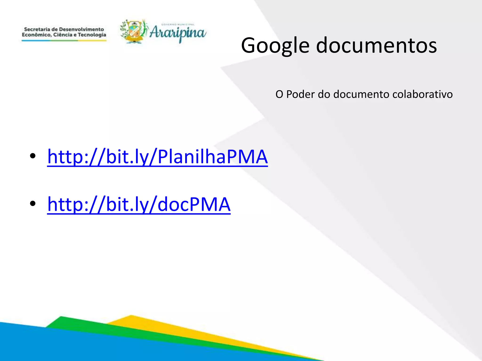 Google documentos
• http://bit.ly/PlanilhaPMA
• http://bit.ly/docPMA
O Poder do documento colaborativo
 