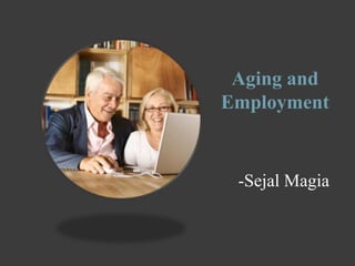 Aging and
Employment


 -Sejal Magia
 