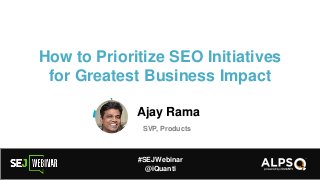 How to Prioritize SEO Initiatives
for Greatest Business Impact
Ajay Rama
SVP, Products
#SEJWebinar
@iQuanti
 