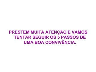 PRESTEM MUITA ATENÇÃO E VAMOS TENTAR SEGUIR OS 5 PASSOS DE UMA BOA CONVIVÊNCIA. 