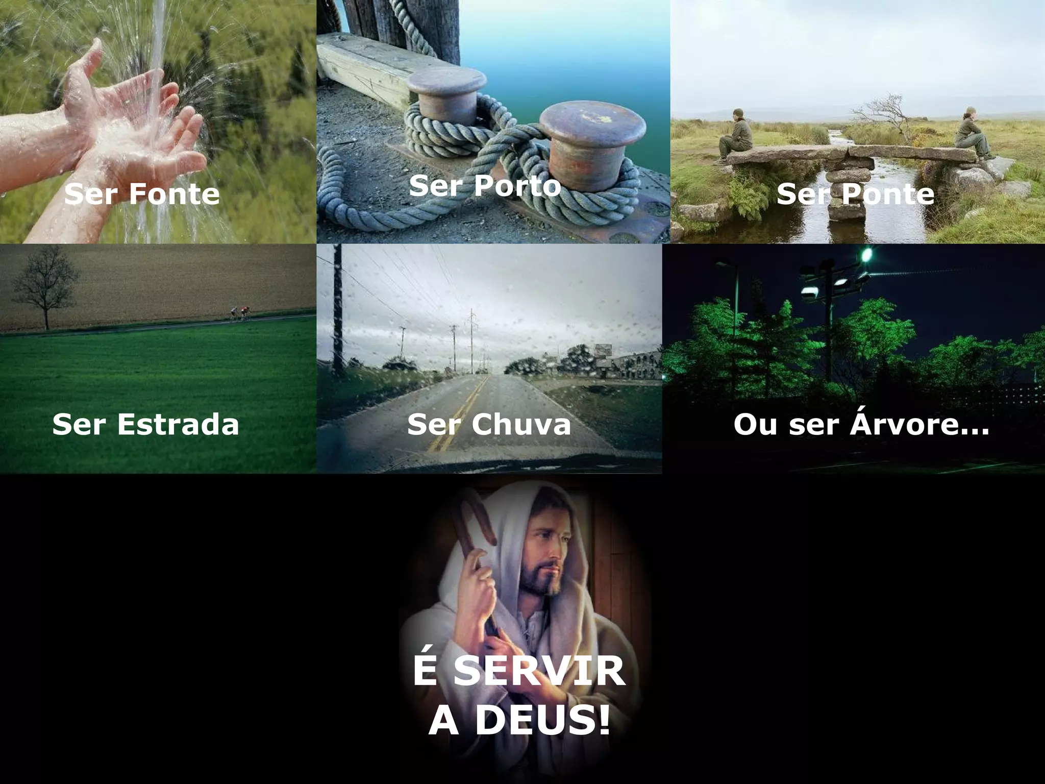 Ser Fonte Ser Porto Ser Ponte Ser Estrada Ser Chuva Ou ser Árvore... É SERVIR A DEUS! 