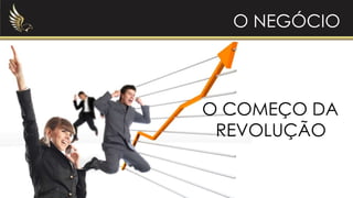 O COMEÇO DA
REVOLUÇÃO
O NEGÓCIO
 