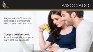 ASSOCIADO
Pagando R$ 50,00 torna-se
associado e ganha direito
de comprar com desconto
Compra com desconto
Associado pode comprar
com 50% de desconto
 