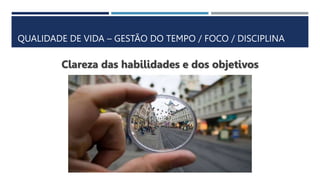 QUALIDADE DE VIDA – GESTÃO DO TEMPO / FOCO / DISCIPLINA
Clareza das habilidades e dos objetivos
 