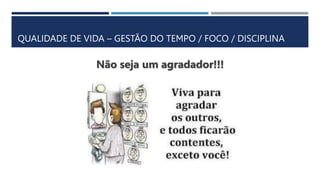 QUALIDADE DE VIDA – GESTÃO DO TEMPO / FOCO / DISCIPLINA
Não seja um agradador!!!
 