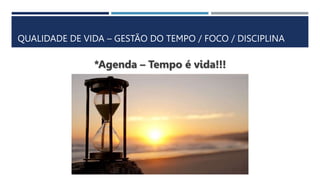 QUALIDADE DE VIDA – GESTÃO DO TEMPO / FOCO / DISCIPLINA
*Agenda – Tempo é vida!!!
 